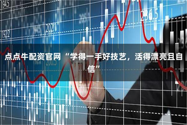 点点牛配资官网 “学得一手好技艺，活得漂亮且自信”